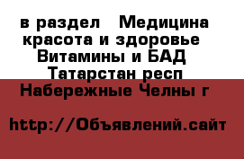  в раздел : Медицина, красота и здоровье » Витамины и БАД . Татарстан респ.,Набережные Челны г.